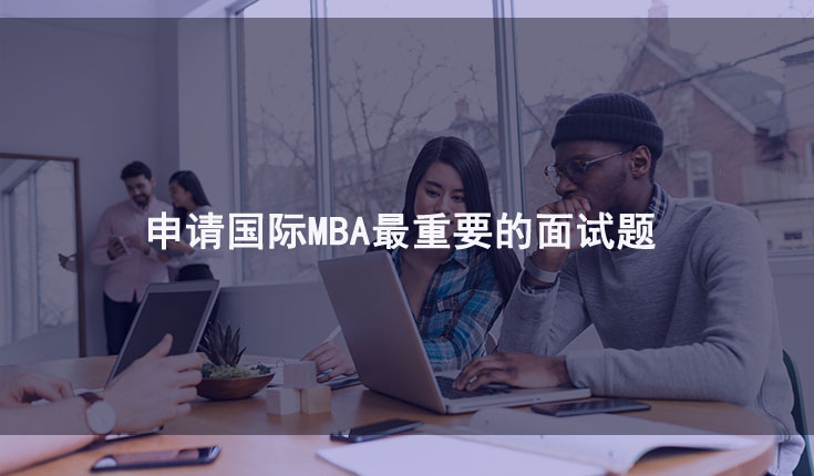 申请国际MBA最重要的面试题 申请国际MBA最重要的面试题